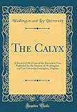  The Calyx: A Record of the Event of the Recurrent Year Published by the Student of Washington and Lee University Lexington, Virginia (Classic Reprint)