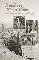 It Made My Heart Thump : Rebecca's Letters from Iran 1951-1953 0991434420 Book Cover