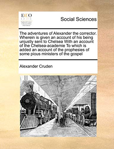 The adventures of Alexander the corrector. Wherein is given an account of his being unjustly sent to Chelsea With an account of the Chelsea-academie ... of some pious ministers of the gospel