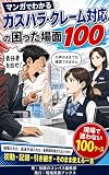 マンガでわかる カスハラ・クレーム対応の困った場面100: 怒鳴られた・返金を迫られた・長時間拘束されたときの初動・記録・引き継ぎ・そのまま使える一言 接客の困ったをマンガで解決