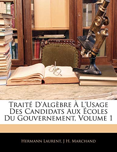 Traité D'Algèbre À L'Usage Des Candidats Aux Écoles Du Gouvernement; Volume 1 (French Edition)