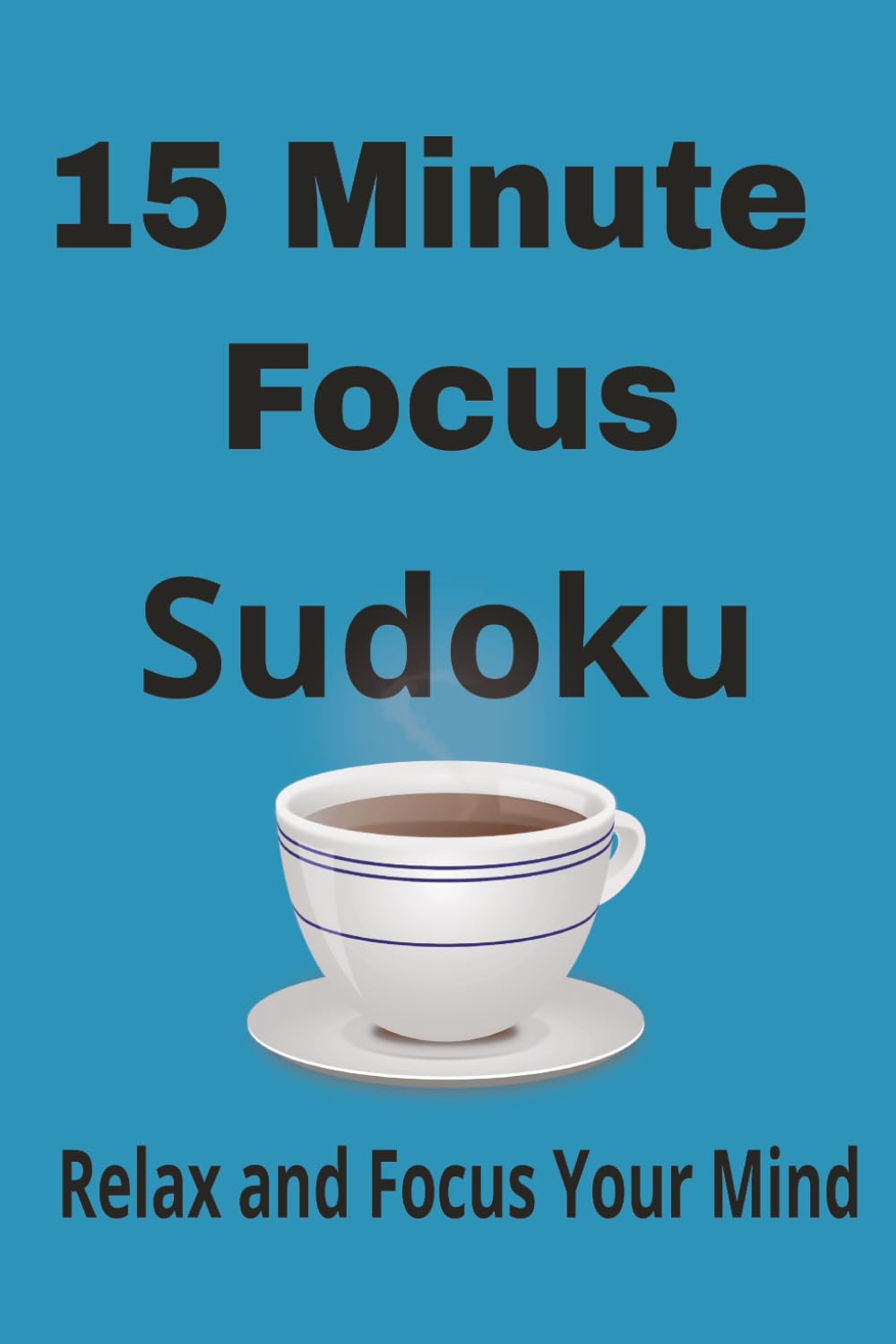 15 Minute Focus Sudoku Puzzle Book: Relax and Focus Your Mind Sudoku | 6x9 inches, 110 pages | 50+ puzzles