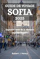 GUIDE DE VOYAGE SOFIA 2025: Explorer l’âme de la vibrante capitale bulgare (French Edition) B0F5PZQYVC Book Cover
