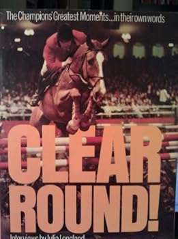Hardcover Clear Round: The Champions' Greatest Moments in Their Own Words Book