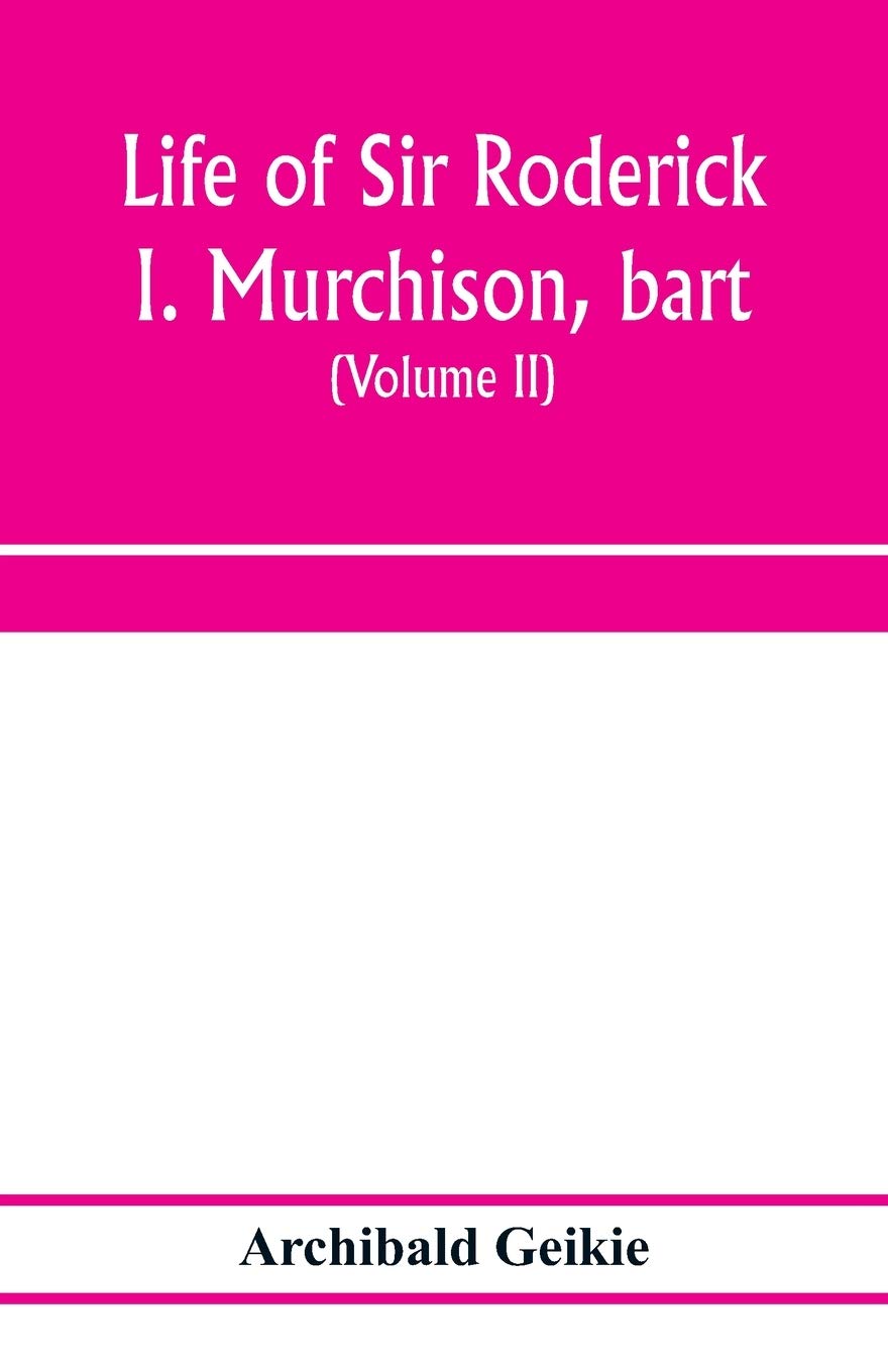 Life of Sir Roderick I. Murchison, bart.; K.C.B., F.R.S.; sometime director-general of the Geological survey of the United Kingdom. Based on his ... and a sketch of the rise and growth of palæ