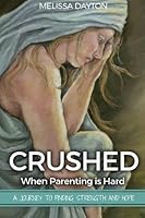 Crushed: When Parenting is Hard: A Journey to Strength and Hope 1533639639 Book Cover