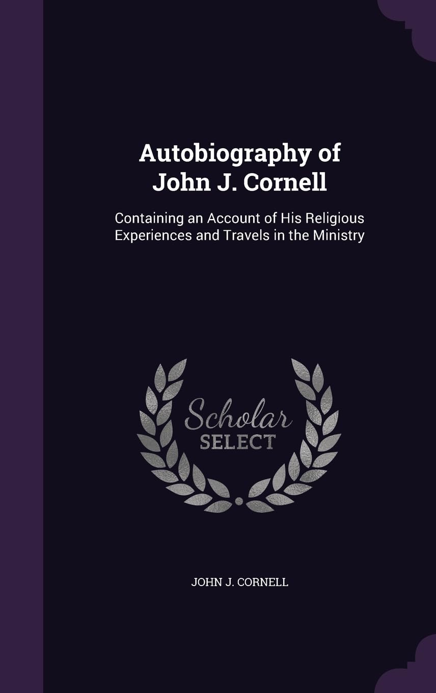 Autobiography of John J. Cornell: Containing an Account of His Religious Experiences and Travels in the Ministry