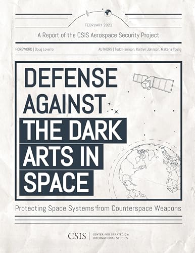 Defense Against the Dark Arts in Space: Protecting Space Systems from Counterspace Weapons (CSIS Reports)