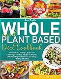 Whole Food Plant Based Diet Cookbook for Beginners: Transition to A Healthy Lifestyle and Lose Weight with Easy Recipes No Salt, Oil, or Refined Sugar to Embrace Clean Eating | + 31-Days Meal Plan