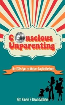 Conscious Unparenting(TM): Our 1970s Spin on Modern-Day Motherhood