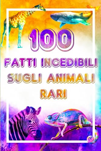 100 Fatti Incredibili Sugli Animali Rari: libro colorato sugli animali del bosco, 100 fatti incredibili per ragazzi e ragazze curiosi fatto scientifico e strano tutti dovrebbero saperlo