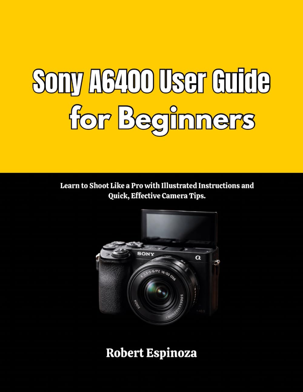 Sony A6400 User Guide for Beginners: Learn to Shoot Like a Pro with Illustrated Instructions and Quick, Effective Camera Tips.
