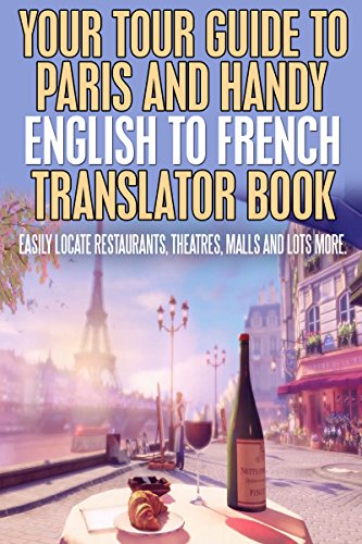 Your Tour Guide to Paris and Handy English to French Translator: Easily Locate Resturants, Theatres, Mall and Lots More.
