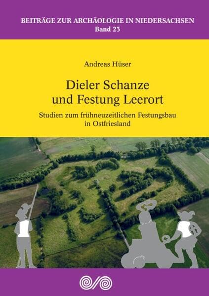 Dieler Schanze und Festung Leerort: Studien zum frühneuzeitlichen Festungsbau in Ostfriesland (Beiträge zur Archäologie in Niedersachsen)