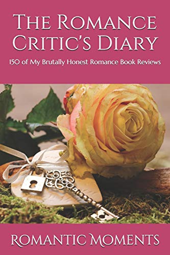 The Romance Critic's Diary: 150 of My Brutally Honest Romance Book Reviews