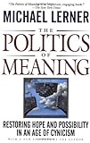 The Politics Of Meaning: Restoring Hope And Possibility In An Age Of Cynicism