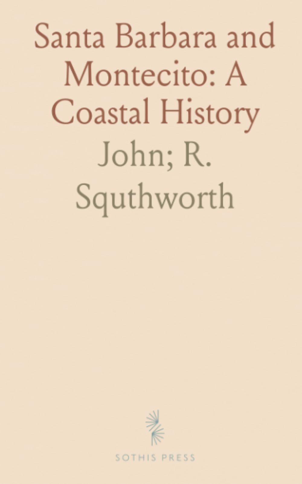 Santa Barbara and Montecito: A Coastal History: From Cabrillo to the city: explorers, missions, railroads, and neighborhood stories
