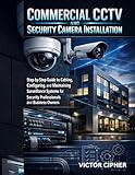  Commercial CCTV and Security Camera Installation: Step-by-Step Guide to Cabling, Configuring, and Maintaining Surveillance Systems for Security Professionals and Business Owners (English Edition)