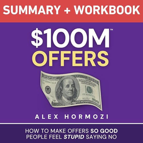 $100M Offers Summary and Workbook: How to Make Offers So Good Peo...