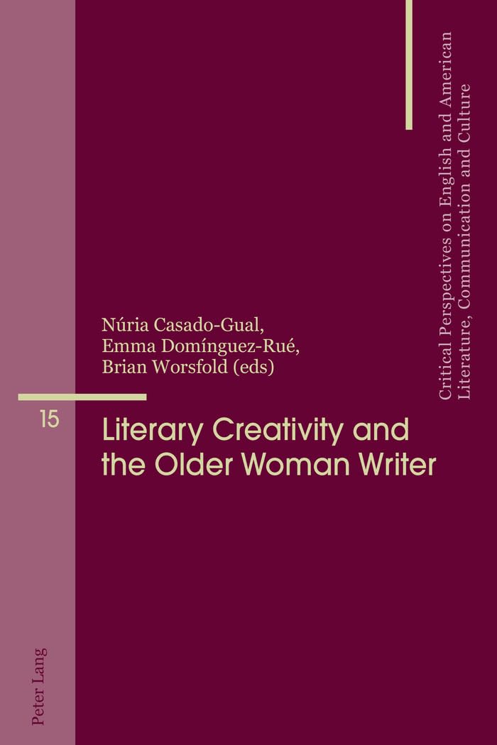 Literary Creativity and the Older Woman Writer: A Collection of Critical Essays (Critical Perspectives on English and American Literature, Communication and Culture)      New Edition