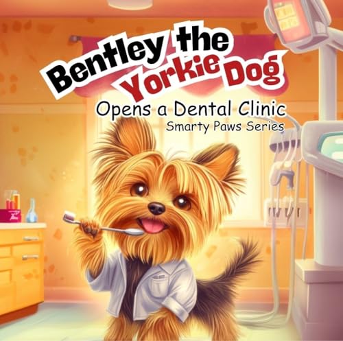 Bentley the Yorkie Dog: Opens a Dental Clinic, Smarty Paws Series, 8.5 X 8.5 Paperback, A Wonderful Story Book about caring for others, and maintaining a healthy smile.