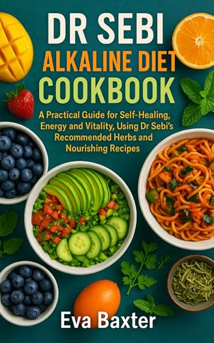 Dr Sebi Alkaline Diet Cookbook: A Practical Guide for Self-healing, Energy and Vitality, Using Dr Sebi’s Recommended Herbs and Nourishing Recipes