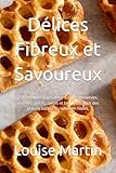 Délices Fibreux et Savoureux: 150 recettes originales – Crêpes, brownies, soufflés, glaces, tartes et bien plus pour des plaisirs sucrés et riches en fibres.