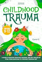 CHILDHOOD TRAUMA FOR KIDS 9-12: MASTER YOUR PAST WOUNDS, GET HEALED, STOP FEELING STUCK AND COPE UP WITH PTSD THROUGH CBT B0CY8DR9ZV Book Cover