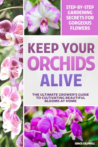 Keep Your Orchids Alive: The Grower’s Guide to Cultivating Beauti...