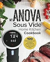 My ANOVA Sous Vide Home Kitchen Cookbook: 100 Delicious Recipes including instructions & Pro Tips for your Anova Sous Vide! (Culinary Immersion Circulators) (Volume 1) 1987526864 Book Cover