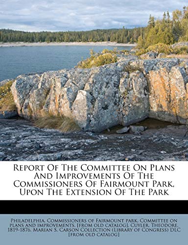 Report Of The Committee On Plans And Improvements Of The Commissioners Of Fairmount Park, Upon The Extension Of The Park