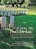 Where the Fallen Lie: United Kingdom Compendium, From Cornwall to the Shetlands: A Guide to Cemeteries Containing Commonwealth War Graves Commission Burials from the First and Second World Wars 1474542638 Book Cover