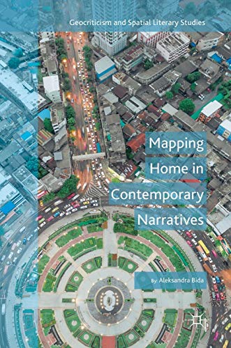Mapping Home in Contemporary Narratives (Geocriticism and Spatial Literary Studies)