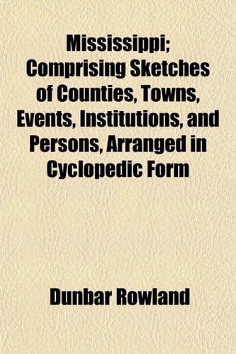 Mississippi (Volume 1); Comprising Sketches of Counties, Towns, Events, Institutions, and Persons, Arranged in Cyclopedic Form