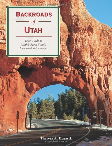Backroads of Utah: Your Guide to Utah's Most Scenic Backroad Adventures: Your Guide to Utah's Most Scenic Backload Adventures (Backroads of ...)