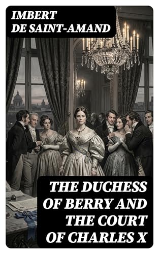 The Duchess of Berry and the Court of Charles X: Enriched edition.