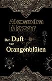 Der Duft von Orangenblüten (Orangenblüten-Saga 1) - Alexandra Mazar 