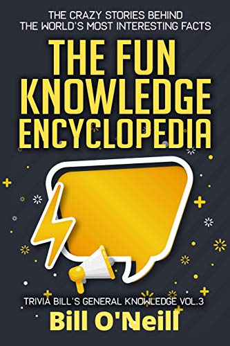 The Fun Knowledge Encyclopedia Volume 3: The Crazy Stories Behind the World's Most Interesting Facts (Trivia Bill's General Knowledge)