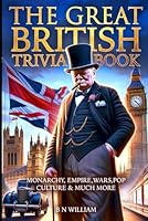 The Great British Trivia Book: Monarchy, Empire, War, Pop Culture and Much More B0D6QFR6YQ Book Cover