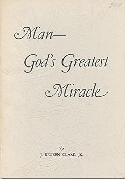 Man, God's Greatest Miracle: Address given at the summer religious course for seminary and institute teachers at the Brigham Young University Monday, June 21, 1954