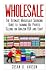 Wholesale: The Ultimate Wholesale Sourcing Guide to Earning Big Profits on Amazon FBA and Ebay! (Wholesale - Amazon FBA - Selling on Amazon - Amazon Business - How to Sell on Amazon - Amazon)