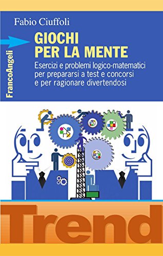 Giochi per la mente. Esercizi e problemi logico-matematici per prepararsi a test e concorsi e per ragionare divertendosi (Trend Vol. 236)