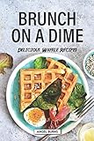 Brunch on a Dime: Delicious Waffle Recipes