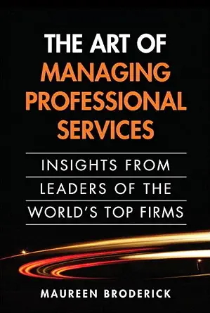Art of Managing Professional Services, The: Insights from Leaders of the World's Top Firms Art of Managing Professional Services, The: Insights from Leaders of the World's Top Firms book cover