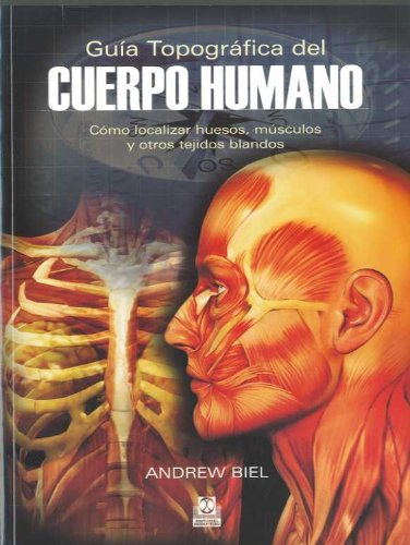 GUÍA TOPOGRÁFICA DEL CUERPO HUMANO. Cómo localizar huesos, músculos y otros tejidos blandos (Bic
