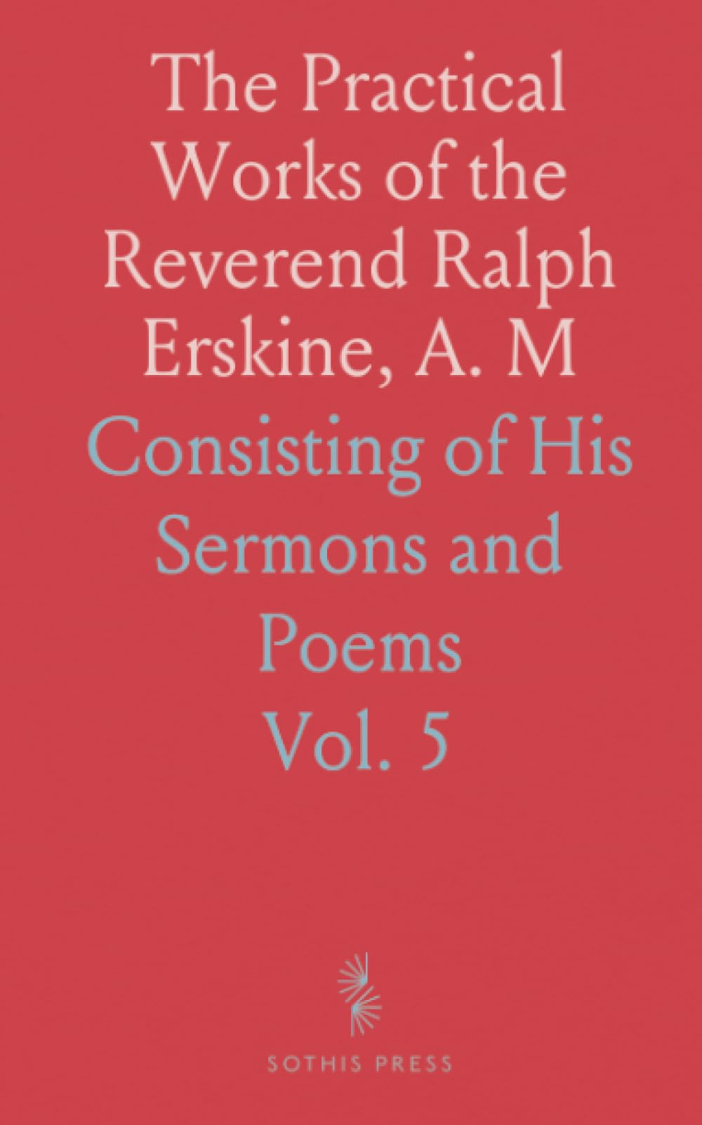 The Practical Works of the Reverend Ralph Erskine, A. M: Consisting of His Sermons and Poems