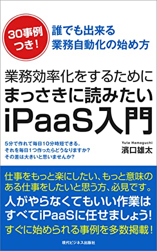 業務効率化をするためにまっさきに読みたいiPaaS入門書: すぐに始められる事例を多数掲載！仕事をもっと楽にしたい、もっと意味のある仕事をしたいと思う方、必見です。 業務効率化、自動化 (現代ビジネス出版)