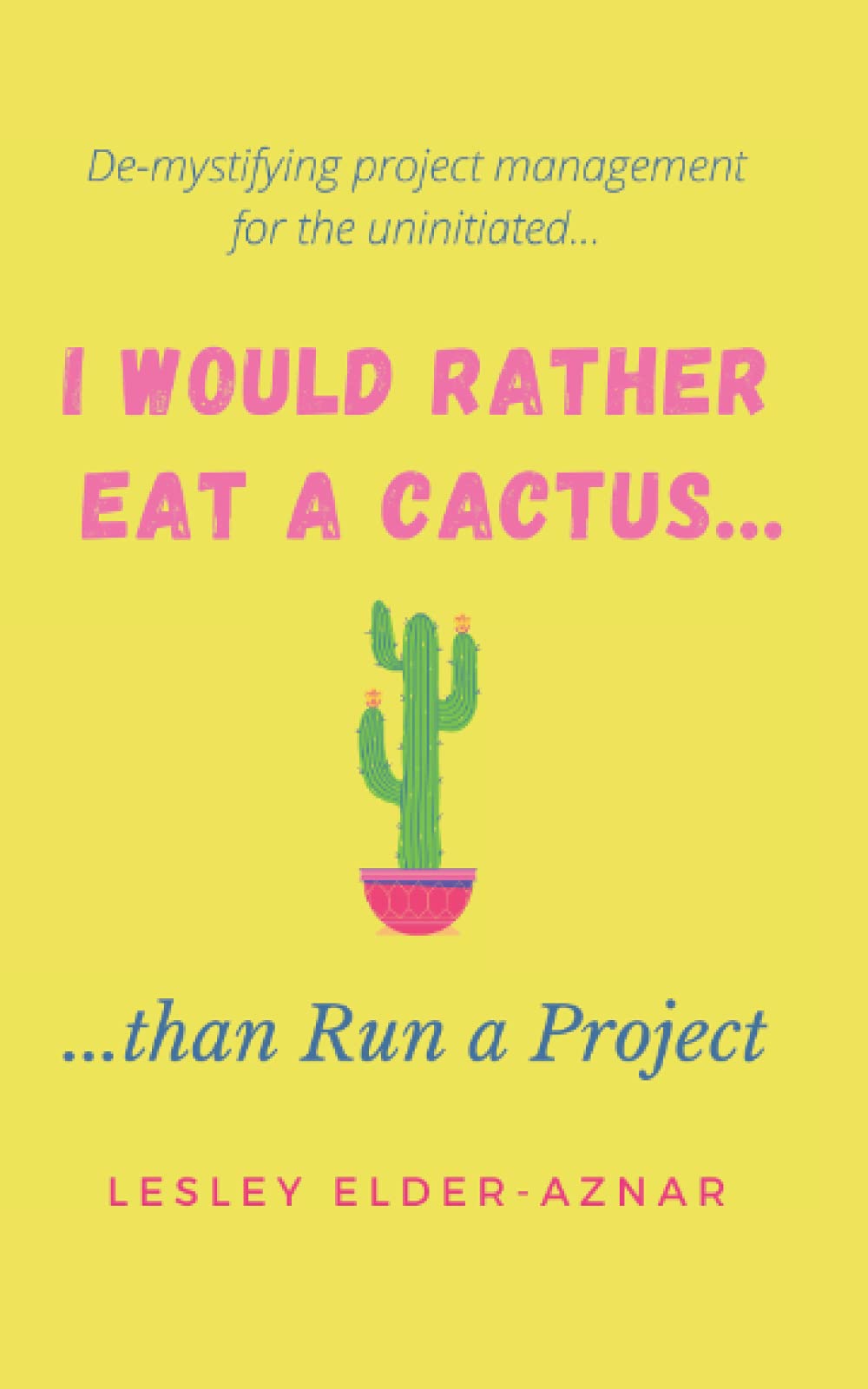 I'd Rather Eat a Cactus...than Run a Project: Demystifying project management for the uninitiated...