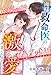 俺様救命医の激愛は誰にも止められない～犬猿の仲だったはずが偽装婚約で囲い堕とされました～ (マカロン文庫)