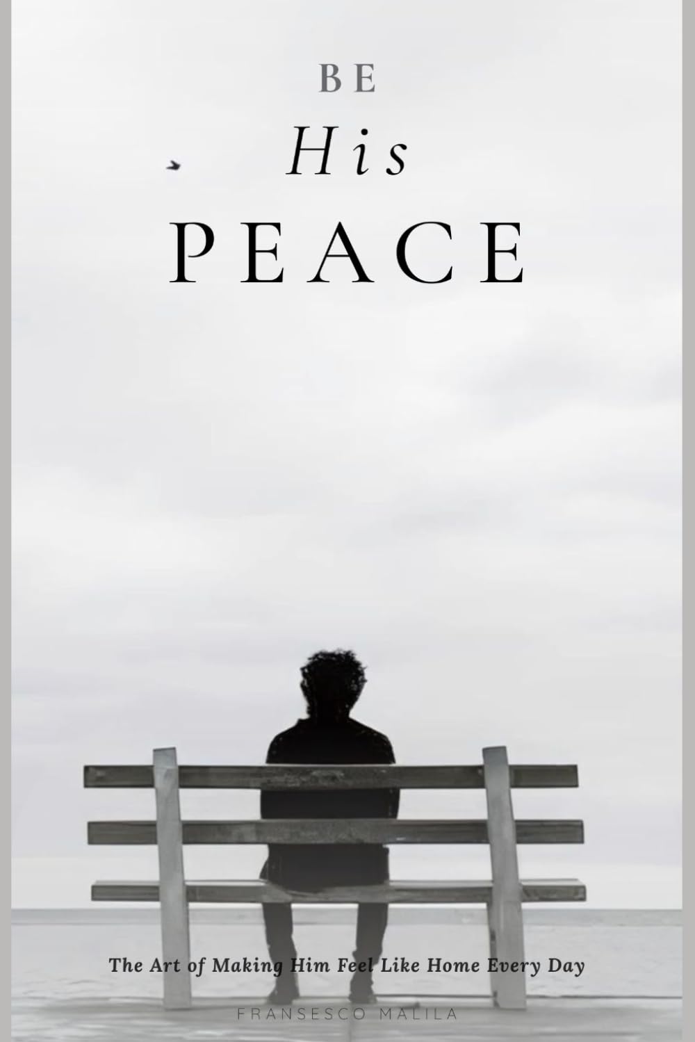 Be His Peace: The Art of Making Him Feel Like Home Every Day